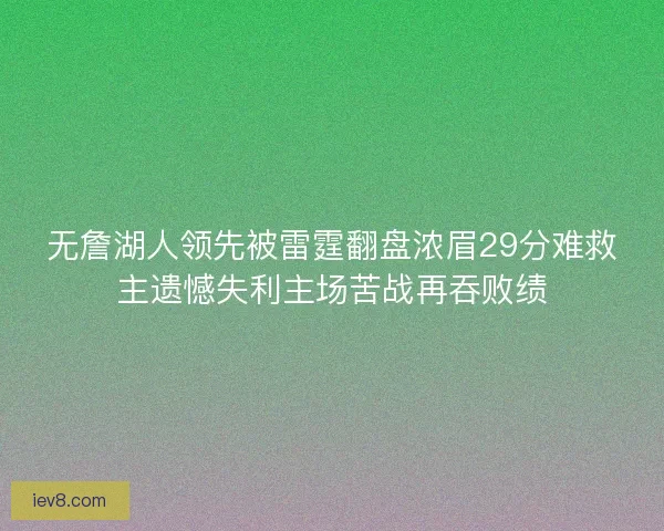 无詹湖人领先被雷霆翻盘浓眉29分难救主遗憾失利主场苦战再吞败绩