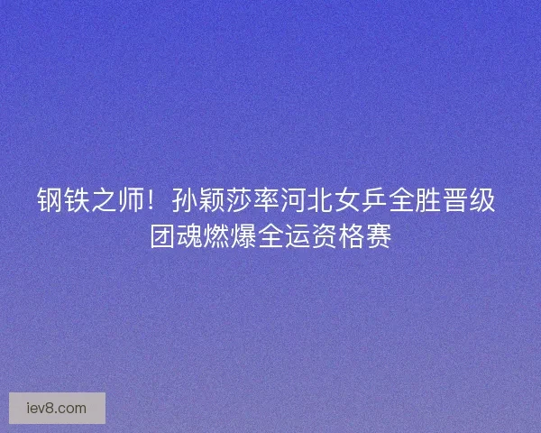 钢铁之师！孙颖莎率河北女乒全胜晋级 团魂燃爆全运资格赛