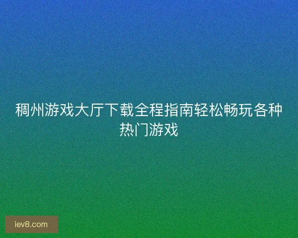 稠州游戏大厅下载全程指南轻松畅玩各种热门游戏