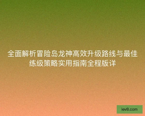 全面解析冒险岛龙神高效升级路线与最佳练级策略实用指南全程版详