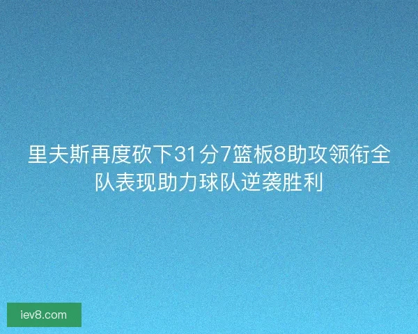 里夫斯再度砍下31分7篮板8助攻领衔全队表现助力球队逆袭胜利