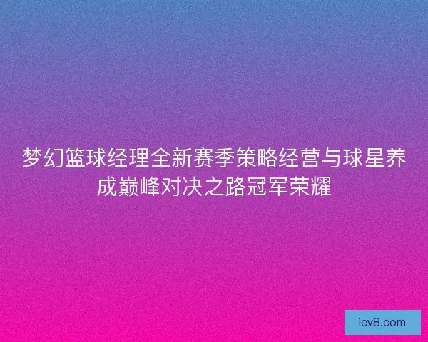 梦幻篮球经理全新赛季策略经营与球星养成巅峰对决之路冠军荣耀
